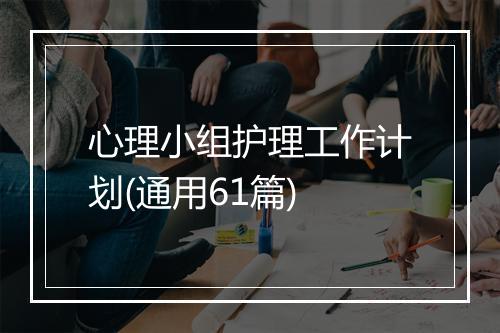心理小组护理工作计划(通用61篇)