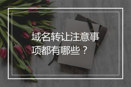 域名转让注意事项都有哪些？