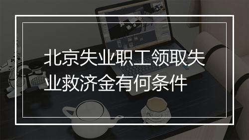 北京失业职工领取失业救济金有何条件