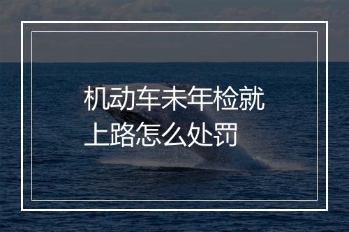 机动车未年检就上路怎么处罚