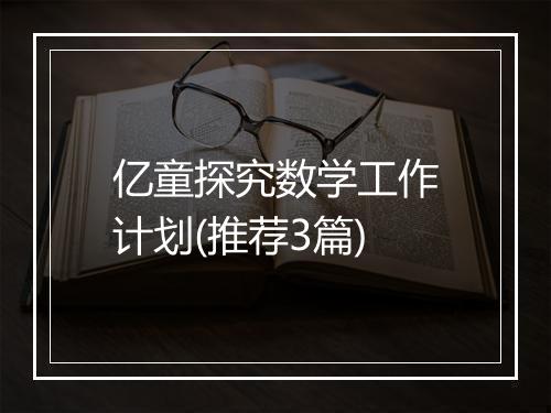亿童探究数学工作计划(推荐3篇)