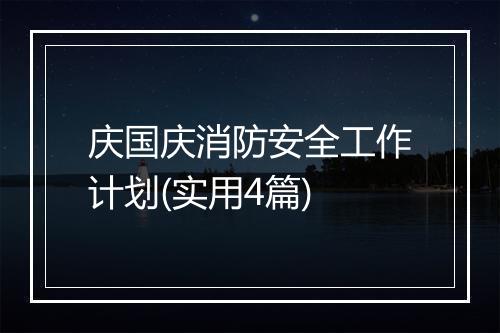 庆国庆消防安全工作计划(实用4篇)