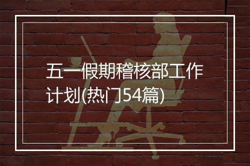 五一假期稽核部工作计划(热门54篇)