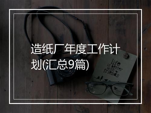 造纸厂年度工作计划(汇总9篇)