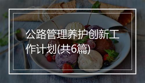 公路管理养护创新工作计划(共6篇)