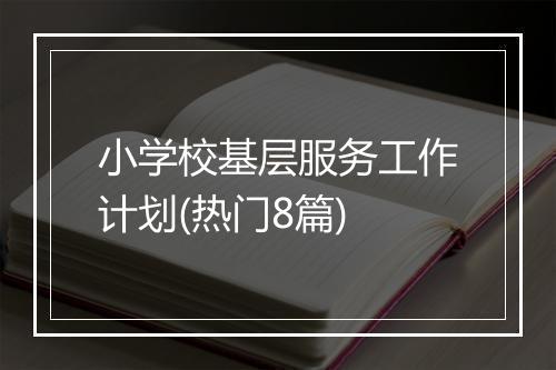 小学校基层服务工作计划(热门8篇)