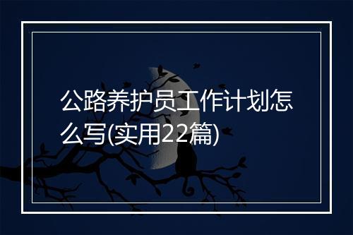 公路养护员工作计划怎么写(实用22篇)