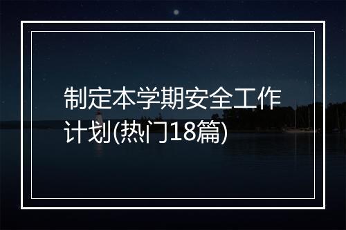 制定本学期安全工作计划(热门18篇)