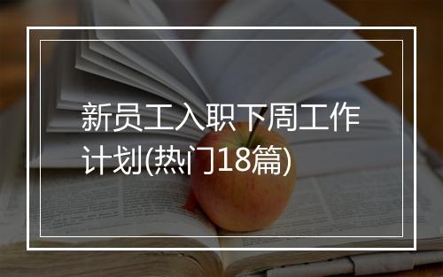 新员工入职下周工作计划(热门18篇)
