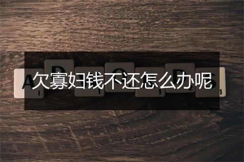 欠寡妇钱不还怎么办呢
