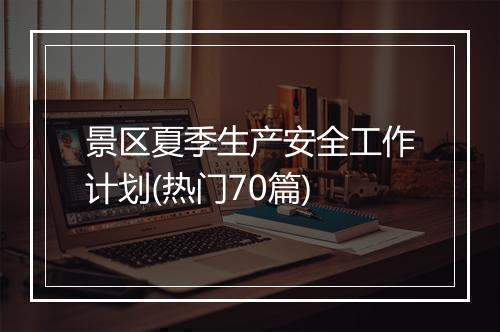 景区夏季生产安全工作计划(热门70篇)