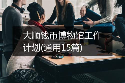 大顺钱币博物馆工作计划(通用15篇)