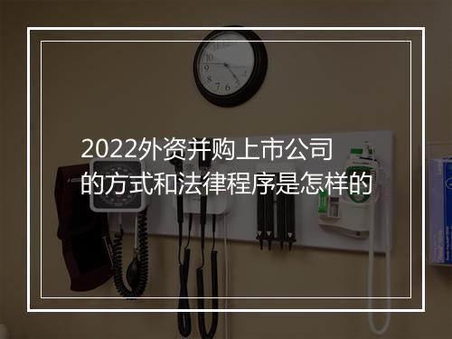 2022外资并购上市公司的方式和法律程序是怎样的