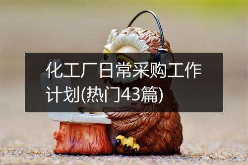 化工厂日常采购工作计划(热门43篇)