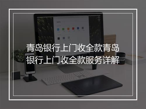青岛银行上门收全款青岛银行上门收全款服务详解