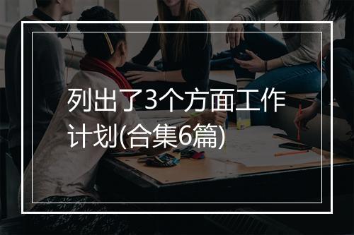 列出了3个方面工作计划(合集6篇)