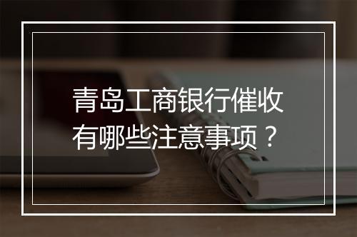 青岛工商银行催收有哪些注意事项？
