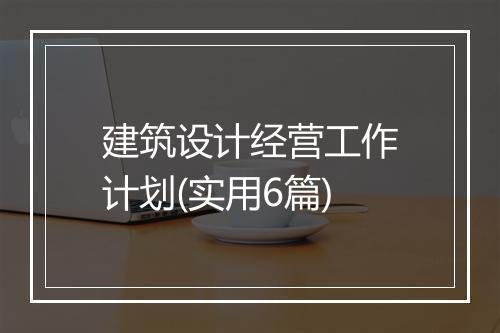 建筑设计经营工作计划(实用6篇)