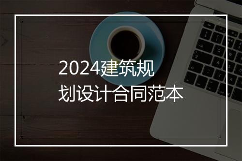 2024建筑规划设计合同范本
