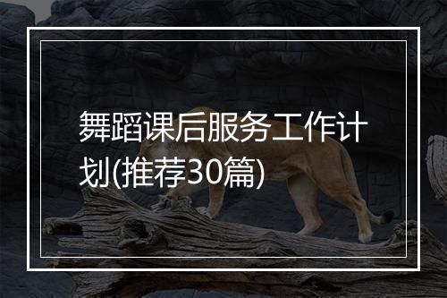 舞蹈课后服务工作计划(推荐30篇)