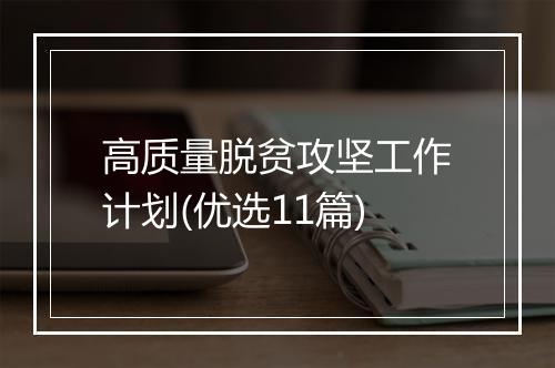 高质量脱贫攻坚工作计划(优选11篇)