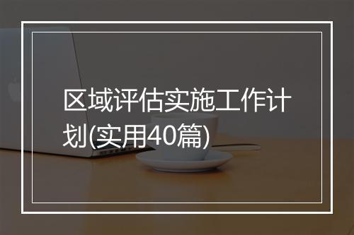 区域评估实施工作计划(实用40篇)
