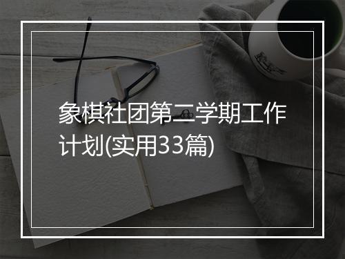 象棋社团第二学期工作计划(实用33篇)