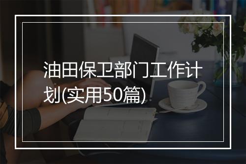 油田保卫部门工作计划(实用50篇)