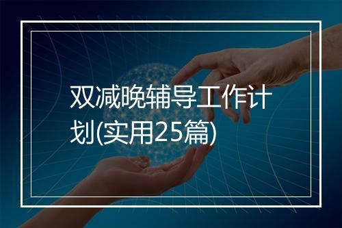 双减晚辅导工作计划(实用25篇)