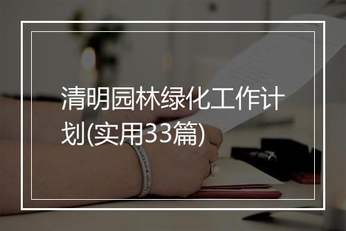 清明园林绿化工作计划(实用33篇)