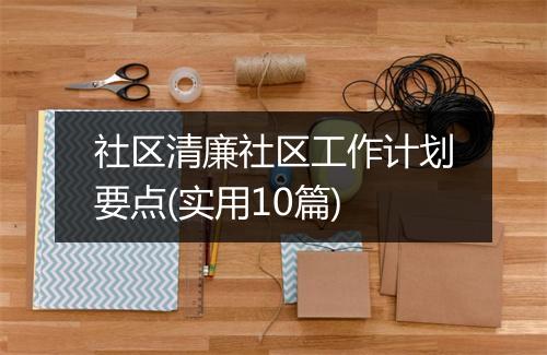 社区清廉社区工作计划要点(实用10篇)
