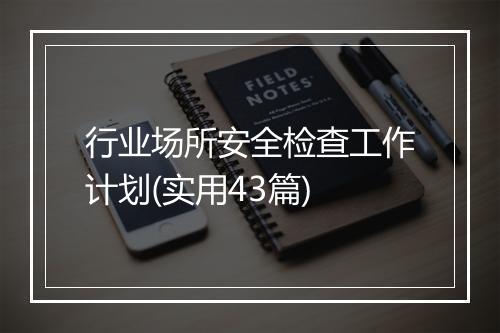 行业场所安全检查工作计划(实用43篇)