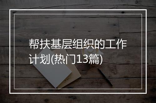 帮扶基层组织的工作计划(热门13篇)