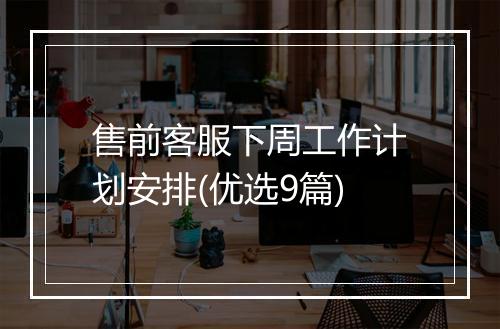 售前客服下周工作计划安排(优选9篇)