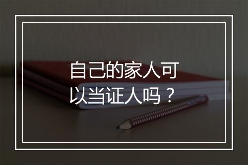 自己的家人可以当证人吗？