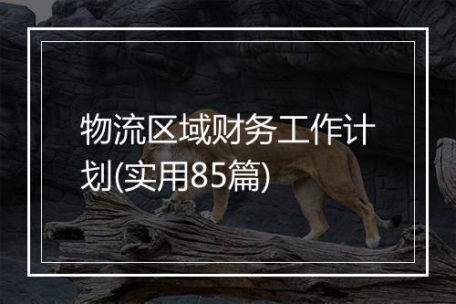物流区域财务工作计划(实用85篇)