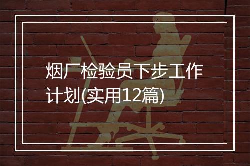 烟厂检验员下步工作计划(实用12篇)