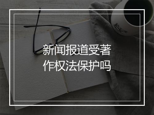 新闻报道受著作权法保护吗