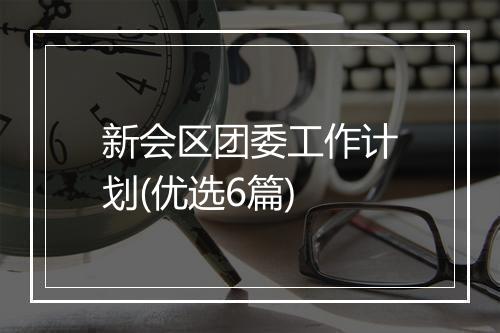 新会区团委工作计划(优选6篇)