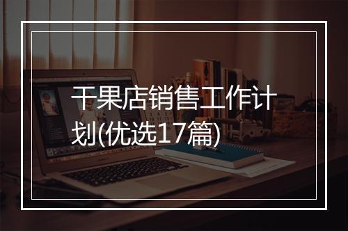 干果店销售工作计划(优选17篇)