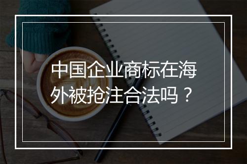 中国企业商标在海外被抢注合法吗？