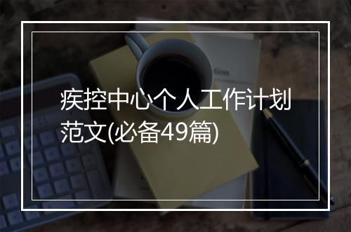 疾控中心个人工作计划范文(必备49篇)