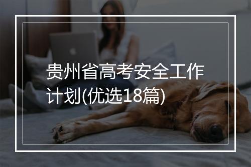贵州省高考安全工作计划(优选18篇)