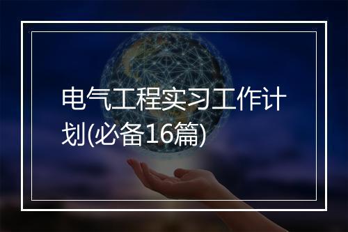 电气工程实习工作计划(必备16篇)