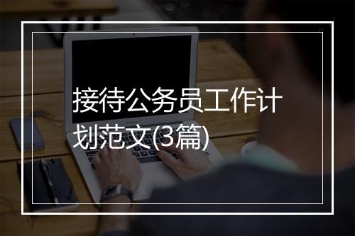 接待公务员工作计划范文(3篇)