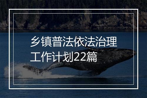 乡镇普法依法治理工作计划22篇