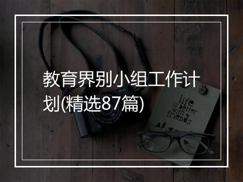 教育界别小组工作计划(精选87篇)