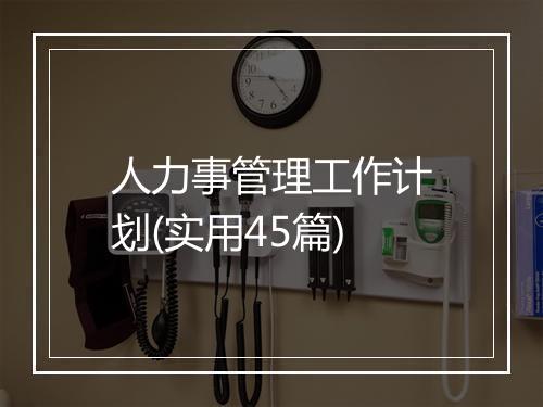 人力事管理工作计划(实用45篇)