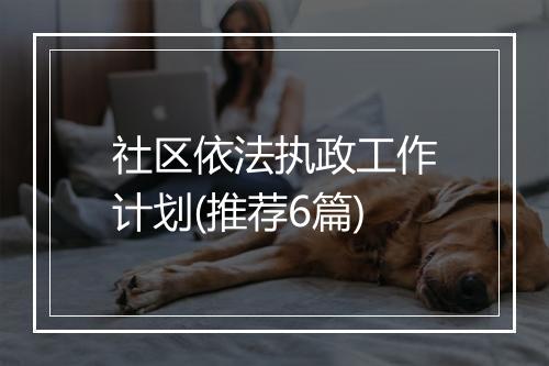 社区依法执政工作计划(推荐6篇)