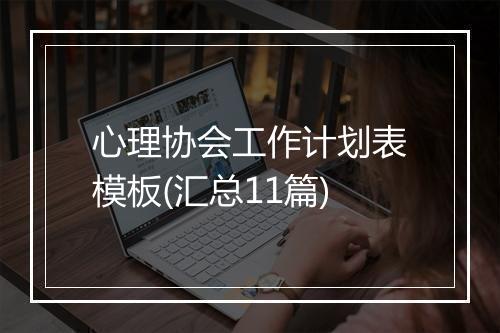 心理协会工作计划表模板(汇总11篇)